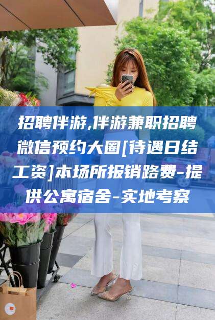 许昌招聘伴游,伴游兼职招聘微信预约大圈[待遇日结工资]本场所报销路费-提供公寓宿舍-实地考察