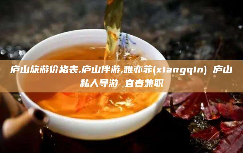 许昌庐山旅游价格表,庐山伴游,雅亦菲(xiangqin) 庐山私人导游 宜春兼职