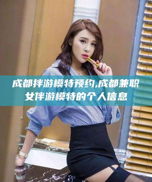 许昌成都拌游模特预约,成都兼职女伴游模特的个人信息