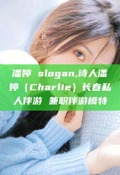 许昌潘婷 slogan,诗人潘婷（Charlie）长春私人伴游 兼职伴游模特