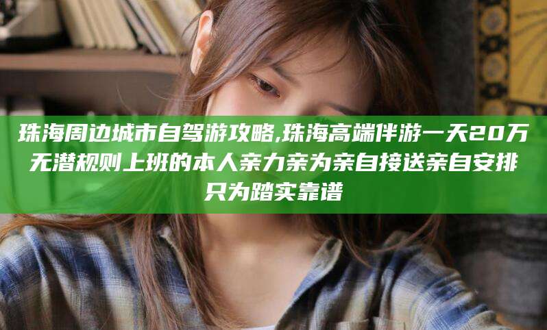 许昌珠海周边城市自驾游攻略,珠海高端伴游一天20万无潜规则上班的本人亲力亲为亲自接送亲自安排只为踏实靠谱