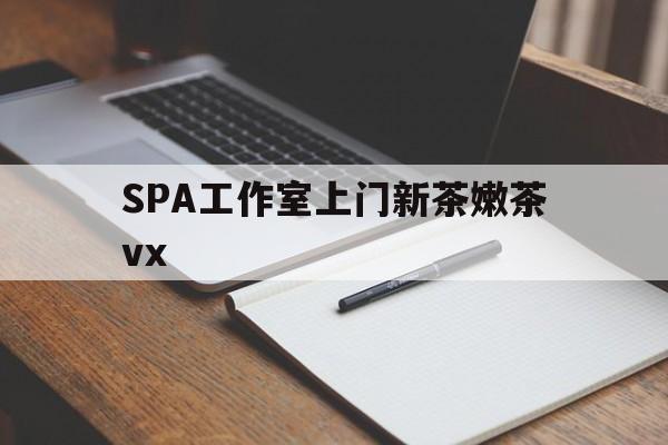 许昌广州哪里可以找约茶新茶的品茶地最新资讯（谁能告诉我哪里有许昌SPA工作室上门新茶嫩茶vx？）