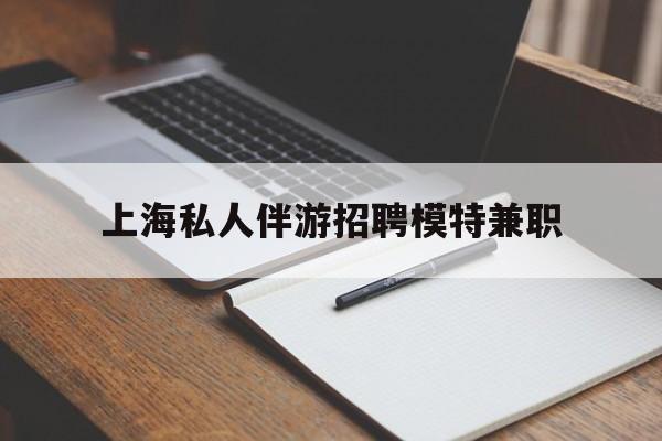 许昌关于上海私人伴游招聘模特兼职的信息